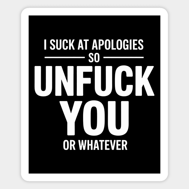 I Suck At Apologies So Unfuck You Or Whatever Magnet by CreativeSage